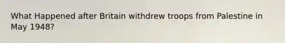 What Happened after Britain withdrew troops from Palestine in May 1948?