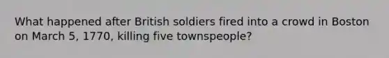 What happened after British soldiers fired into a crowd in Boston on March 5, 1770, killing five townspeople?