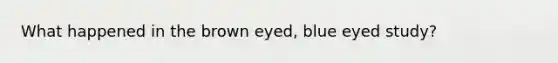 What happened in the brown eyed, blue eyed study?