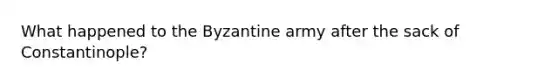 What happened to the Byzantine army after the sack of Constantinople?