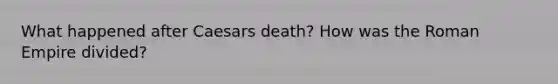 What happened after Caesars death? How was the Roman Empire divided?