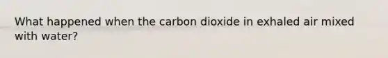 What happened when the carbon dioxide in exhaled air mixed with water?