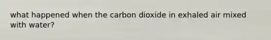 what happened when the carbon dioxide in exhaled air mixed with water?