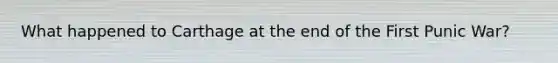 What happened to Carthage at the end of the First Punic War?