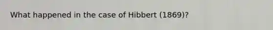 What happened in the case of Hibbert (1869)?