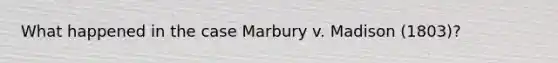 What happened in the case Marbury v. Madison (1803)?