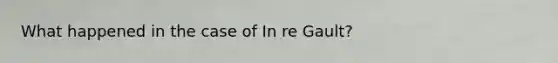 What happened in the case of In re Gault?