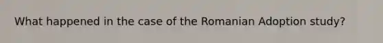 What happened in the case of the Romanian Adoption study?