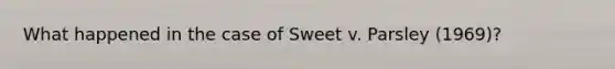 What happened in the case of Sweet v. Parsley (1969)?