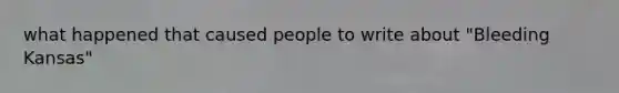 what happened that caused people to write about "Bleeding Kansas"
