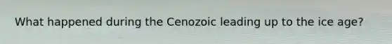 What happened during the Cenozoic leading up to the ice age?