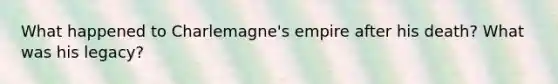 What happened to Charlemagne's empire after his death? What was his legacy?