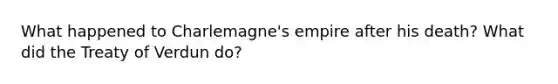 What happened to Charlemagne's empire after his death? What did the Treaty of Verdun do?