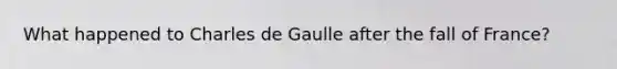 What happened to Charles de Gaulle after the fall of France?