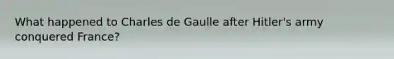 What happened to Charles de Gaulle after Hitler's army conquered France?