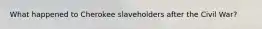 What happened to Cherokee slaveholders after the Civil War?