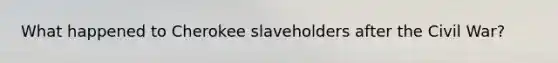 What happened to Cherokee slaveholders after the Civil War?