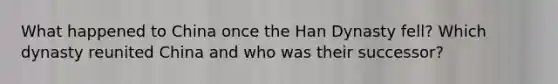 What happened to China once the Han Dynasty fell? Which dynasty reunited China and who was their successor?