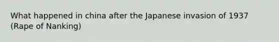 What happened in china after the Japanese invasion of 1937 (Rape of Nanking)