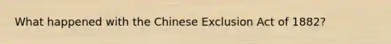 What happened with the Chinese Exclusion Act of 1882?