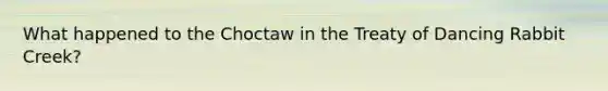 What happened to the Choctaw in the Treaty of Dancing Rabbit Creek?