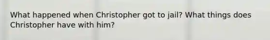 What happened when Christopher got to jail? What things does Christopher have with him?