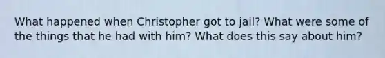 What happened when Christopher got to jail? What were some of the things that he had with him? What does this say about him?