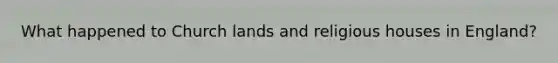 What happened to Church lands and religious houses in England?