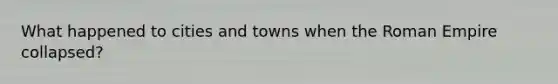 What happened to cities and towns when the Roman Empire collapsed?