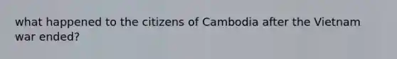 what happened to the citizens of Cambodia after the Vietnam war ended?