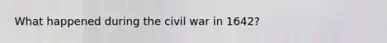 What happened during the civil war in 1642?