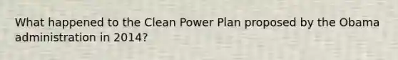 What happened to the Clean Power Plan proposed by the Obama administration in 2014?