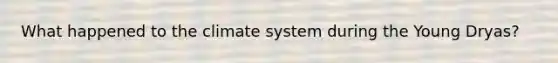What happened to the climate system during the Young Dryas?