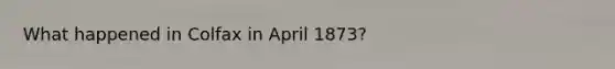 What happened in Colfax in April 1873?