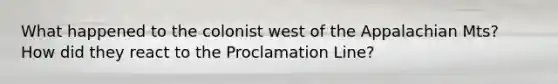 What happened to the colonist west of the Appalachian Mts? How did they react to the Proclamation Line?