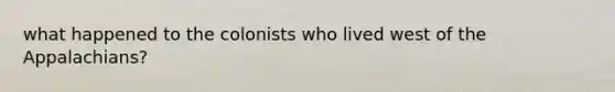 what happened to the colonists who lived west of the Appalachians?