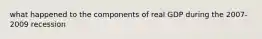 what happened to the components of real GDP during the 2007-2009 recession