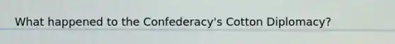 What happened to the Confederacy's Cotton Diplomacy?