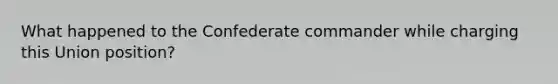 What happened to the Confederate commander while charging this Union position?