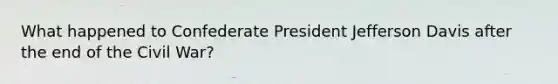 What happened to Confederate President Jefferson Davis after the end of the Civil War?