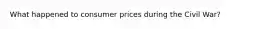 What happened to consumer prices during the Civil War?