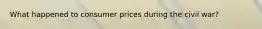 What happened to consumer prices during the civil war?