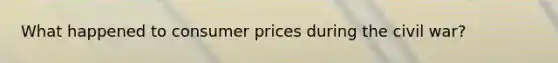 What happened to consumer prices during the civil war?