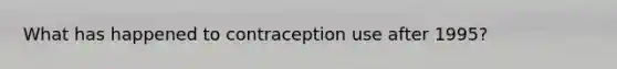What has happened to contraception use after 1995?