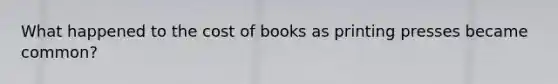 What happened to the cost of books as printing presses became common?