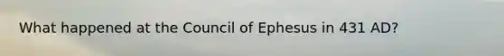 What happened at the Council of Ephesus in 431 AD?