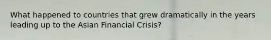 What happened to countries that grew dramatically in the years leading up to the Asian Financial Crisis?