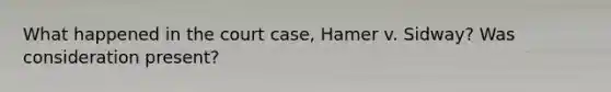 What happened in the court case, Hamer v. Sidway? Was consideration present?