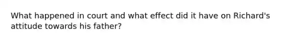 What happened in court and what effect did it have on Richard's attitude towards his father?