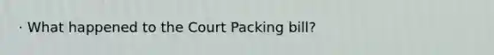 · What happened to the Court Packing bill?